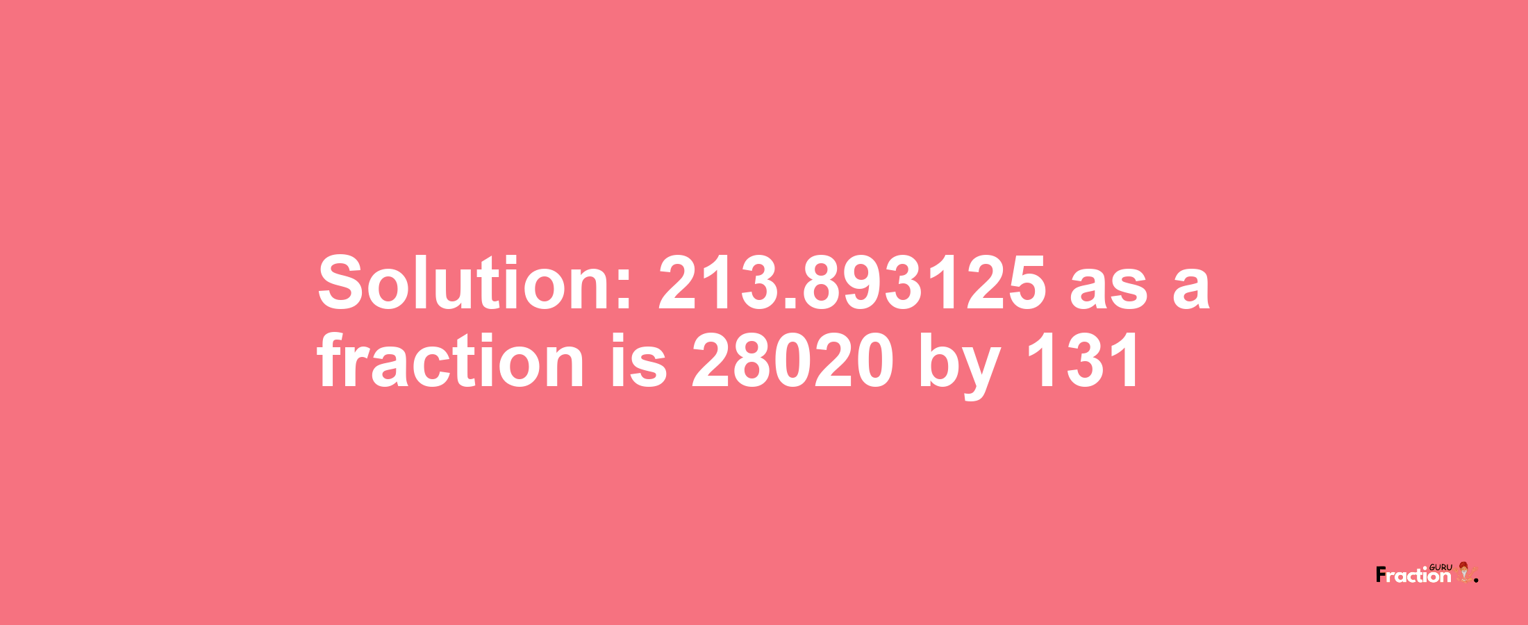 Solution:213.893125 as a fraction is 28020/131